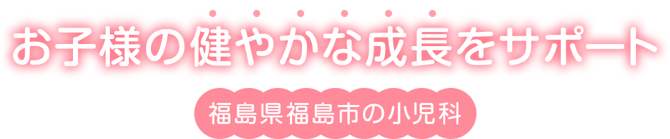 お子様の健やかな成長をサポート　